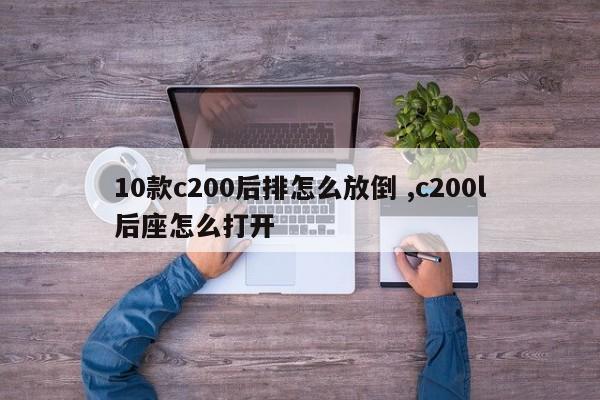 10款c200后排怎么放倒 ,c200l后座怎么打开