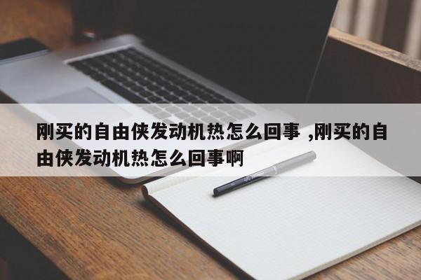 刚买的自由侠发动机热怎么回事 ,刚买的自由侠发动机热怎么回事啊