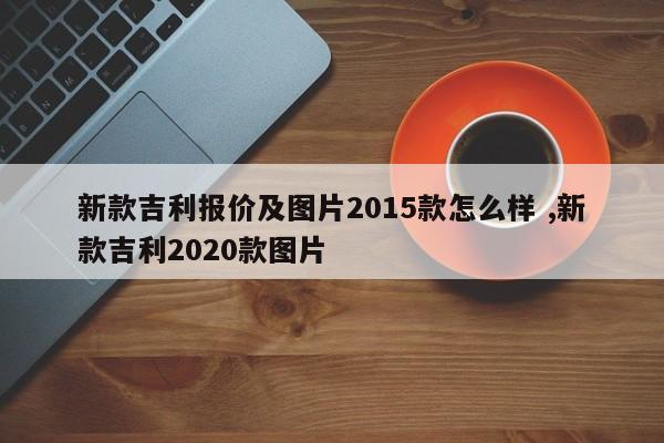 新款吉利报价及图片2015款怎么样 ,新款吉利2020款图片