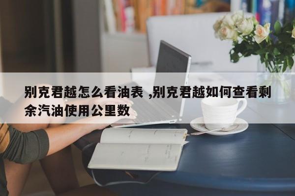 别克君越怎么看油表 ,别克君越如何查看剩余汽油使用公里数