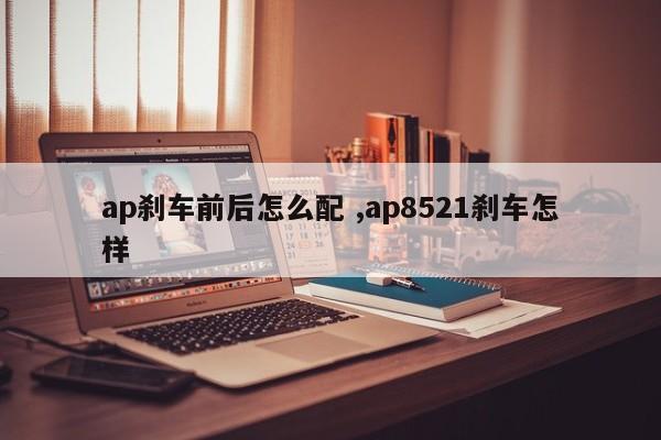 ap刹车前后怎么配 ,ap8521刹车怎样