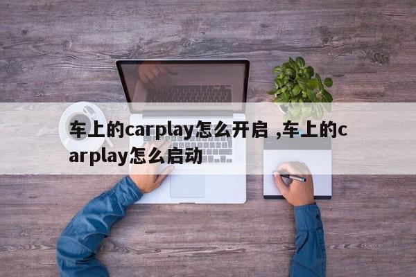 车上的carplay怎么开启 ,车上的carplay怎么启动