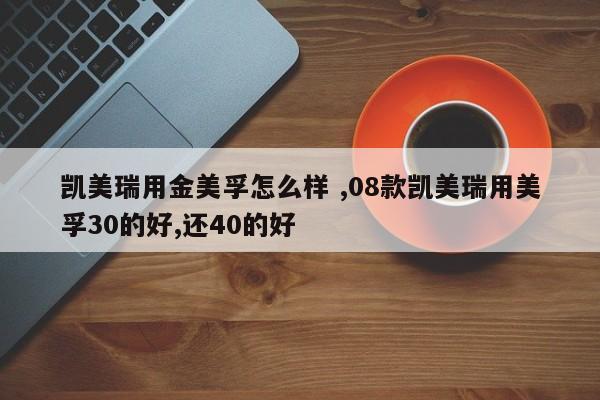 凯美瑞用金美孚怎么样 ,08款凯美瑞用美孚30的好,还40的好