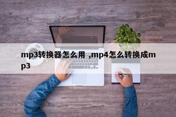 mp3转换器怎么用 ,mp4怎么转换成mp3