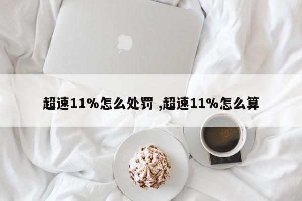 超速11%怎么处罚 ,超速11%怎么算