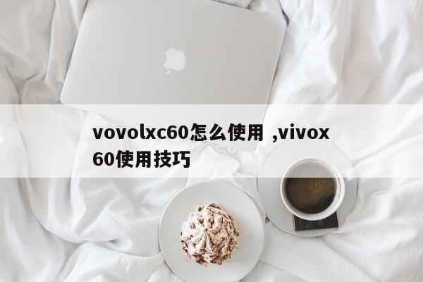 vovolxc60怎么使用 ,vivox60使用技巧