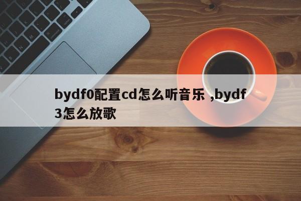 bydf0配置cd怎么听音乐 ,bydf3怎么放歌