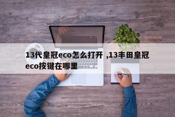 13代皇冠eco怎么打开 ,13丰田皇冠eco按键在哪里