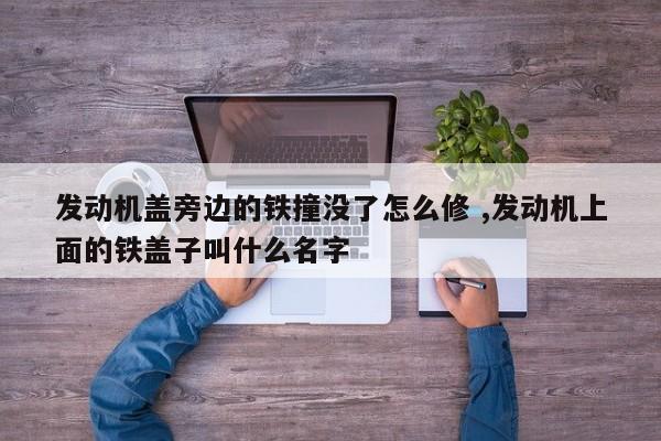 发动机盖旁边的铁撞没了怎么修 ,发动机上面的铁盖子叫什么名字