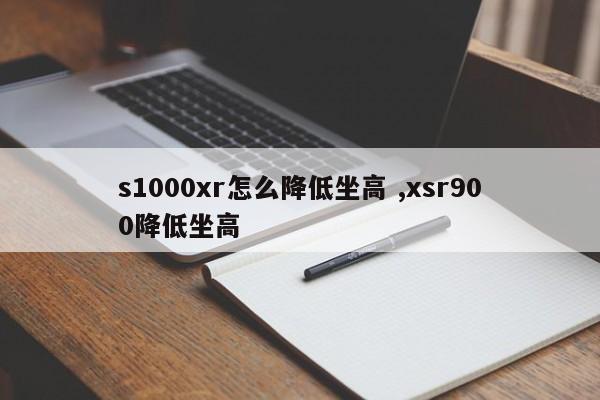 s1000xr怎么降低坐高 ,xsr900降低坐高