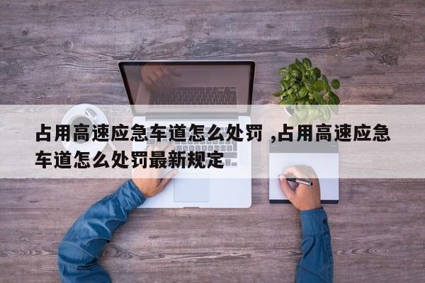 占用高速应急车道怎么处罚 ,占用高速应急车道怎么处罚最新规定