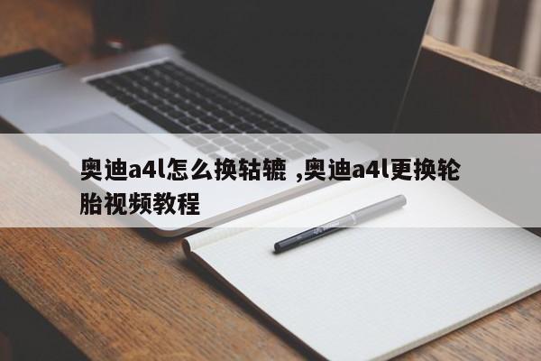 奥迪a4l怎么换轱辘 ,奥迪a4l更换轮胎视频教程