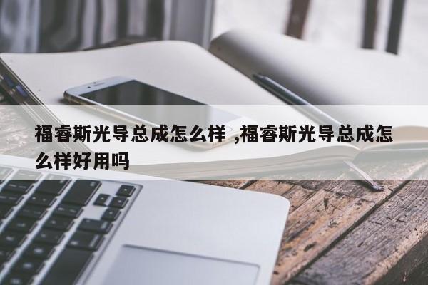 福睿斯光导总成怎么样 ,福睿斯光导总成怎么样好用吗