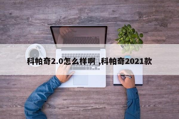 科帕奇2.0怎么样啊 ,科帕奇2021款