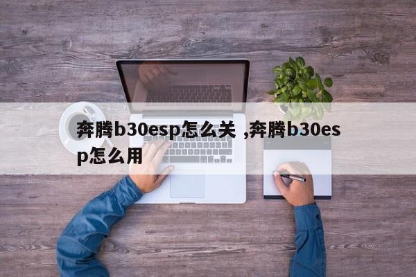 奔腾b30esp怎么关 ,奔腾b30esp怎么用