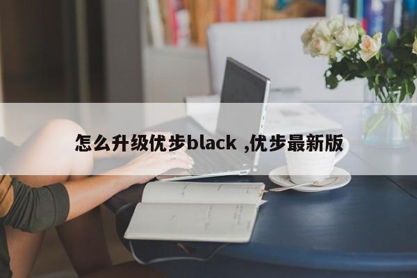 怎么升级优步black ,优步最新版