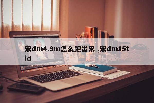 宋dm4.9m怎么跑出来 ,宋dm15tid