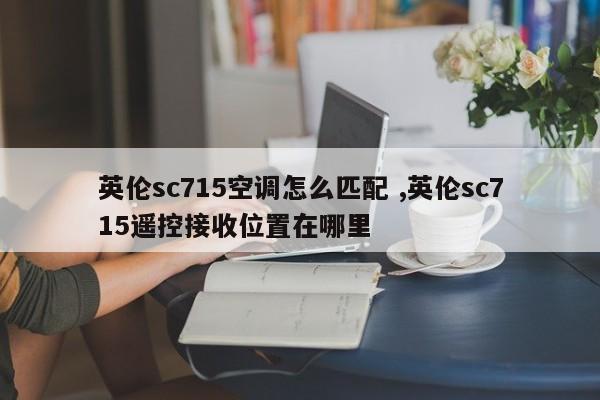 英伦sc715空调怎么匹配 ,英伦sc715遥控接收位置在哪里