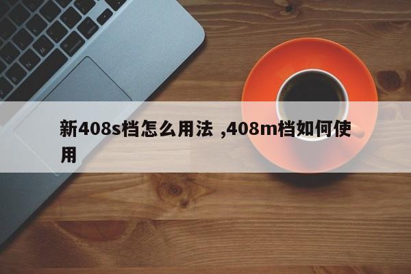 新408s档怎么用法 ,408m档如何使用