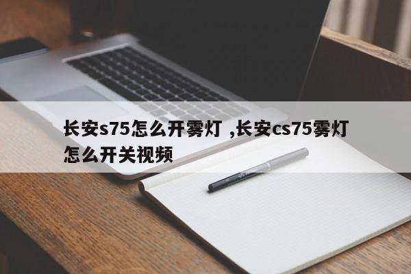 长安s75怎么开雾灯 ,长安cs75雾灯怎么开关视频