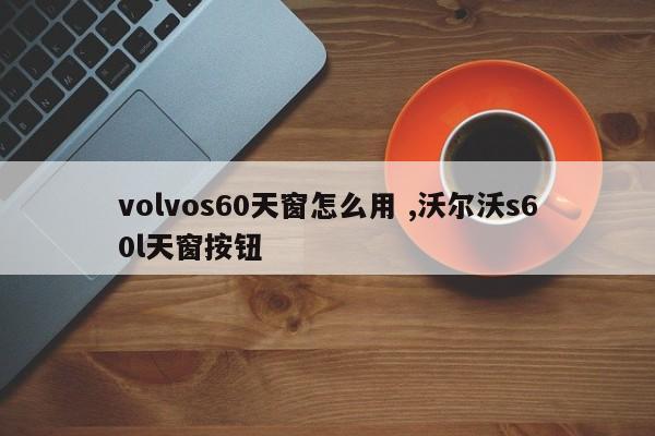 volvos60天窗怎么用 ,沃尔沃s60l天窗按钮