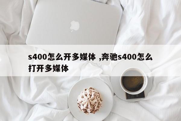 s400怎么开多媒体 ,奔驰s400怎么打开多媒体