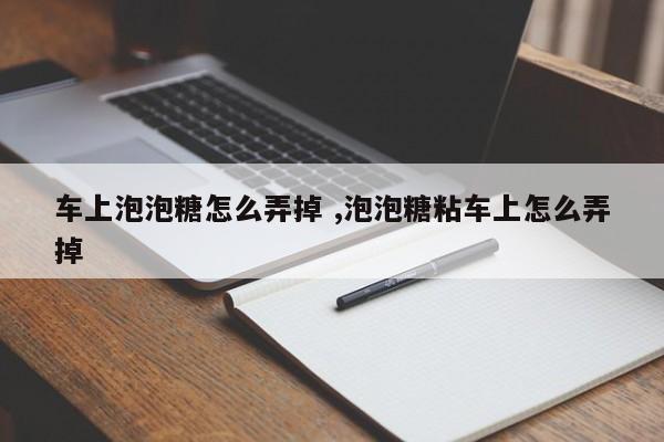 车上泡泡糖怎么弄掉 ,泡泡糖粘车上怎么弄掉