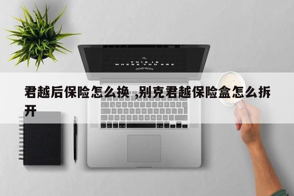 君越后保险怎么换 ,别克君越保险盒怎么拆开