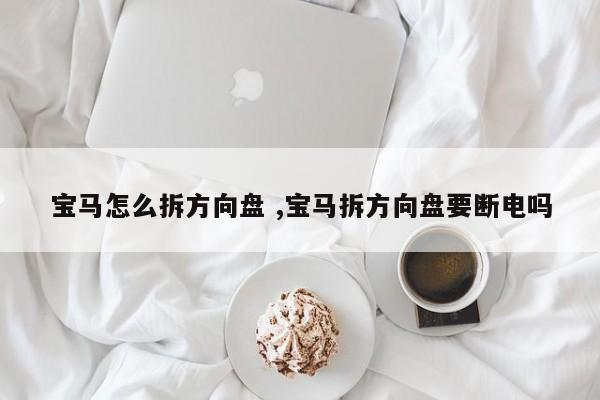 宝马怎么拆方向盘 ,宝马拆方向盘要断电吗