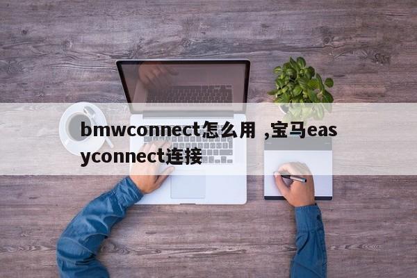 bmwconnect怎么用 ,宝马easyconnect连接