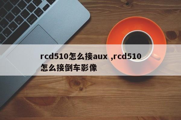 rcd510怎么接aux ,rcd510怎么接倒车影像