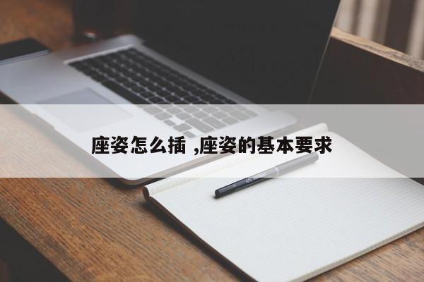 座姿怎么插 ,座姿的基本要求