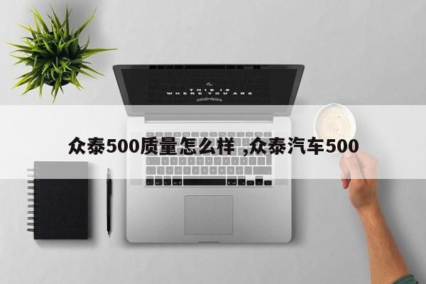 众泰500质量怎么样 ,众泰汽车500