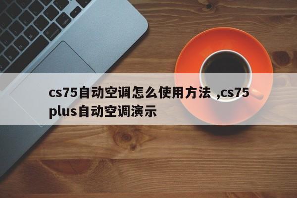 cs75自动空调怎么使用方法 ,cs75plus自动空调演示