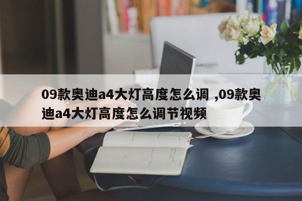 09款奥迪a4大灯高度怎么调 ,09款奥迪a4大灯高度怎么调节视频