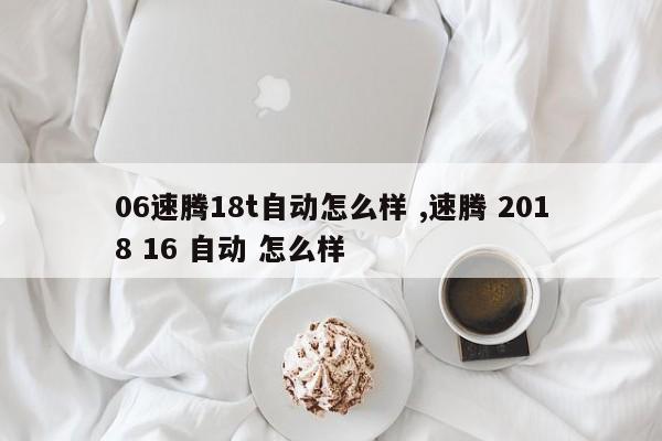 06速腾18t自动怎么样 ,速腾 2018 16 自动 怎么样