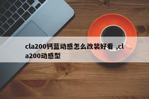 cla200钙蓝动感怎么改装好看 ,cla200动感型