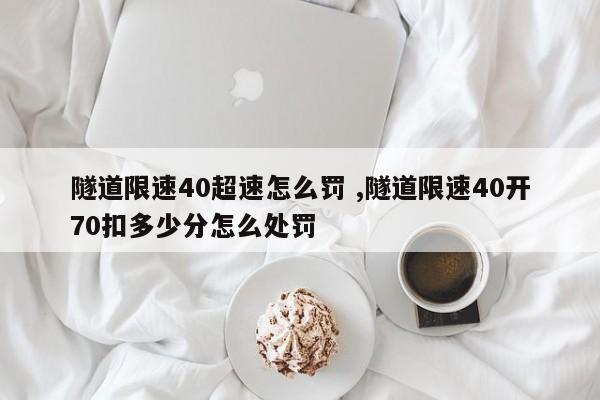 隧道限速40超速怎么罚 ,隧道限速40开70扣多少分怎么处罚