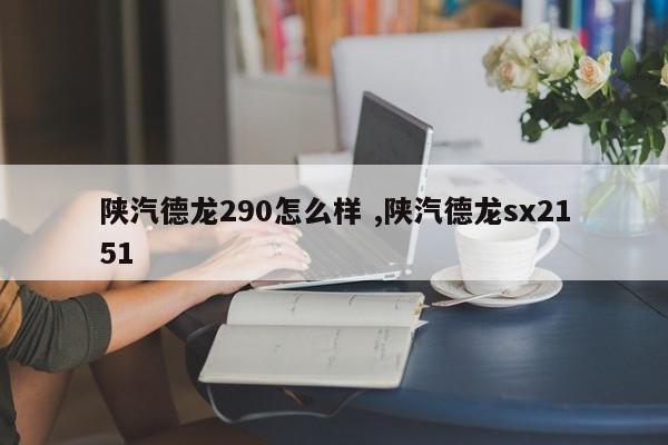 陕汽德龙290怎么样 ,陕汽德龙sx2151