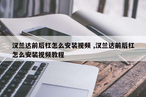 汉兰达前后杠怎么安装视频 ,汉兰达前后杠怎么安装视频教程