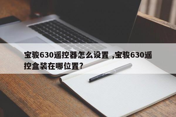 宝骏630遥控器怎么设置 ,宝骏630遥控盒装在哪位置?