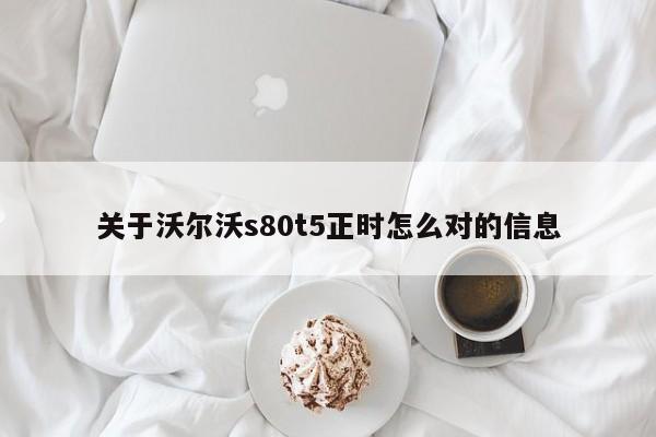 关于沃尔沃s80t5正时怎么对的信息