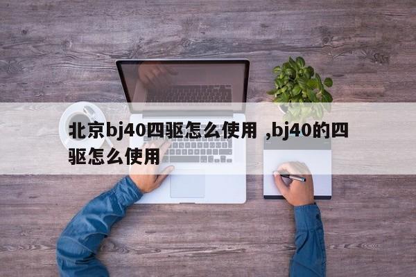 北京bj40四驱怎么使用 ,bj40的四驱怎么使用