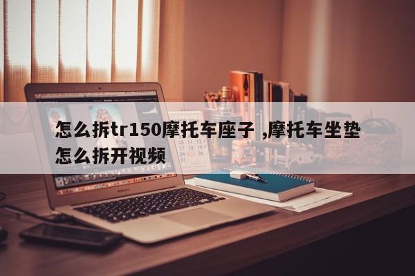 怎么拆tr150摩托车座子 ,摩托车坐垫怎么拆开视频