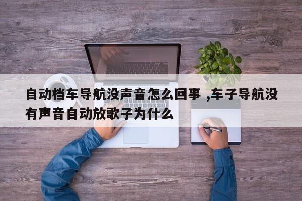 自动档车导航没声音怎么回事 ,车子导航没有声音自动放歌子为什么