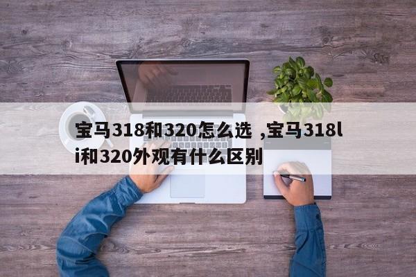 宝马318和320怎么选 ,宝马318li和320外观有什么区别