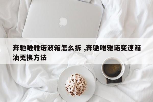 奔驰唯雅诺波箱怎么拆 ,奔驰唯雅诺变速箱油更换方法