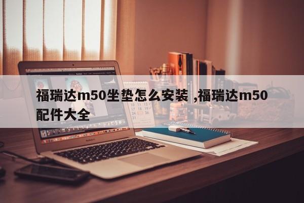 福瑞达m50坐垫怎么安装 ,福瑞达m50配件大全