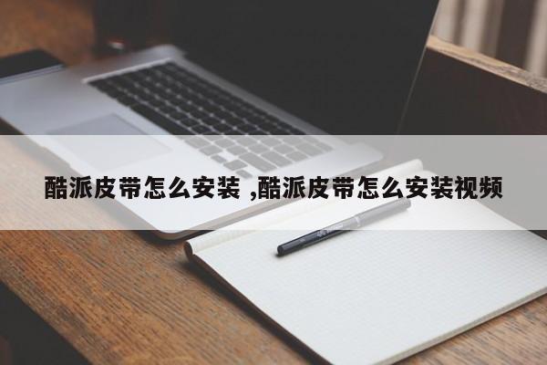 酷派皮带怎么安装 ,酷派皮带怎么安装视频