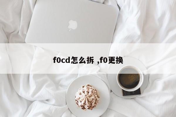 f0cd怎么拆 ,f0更换